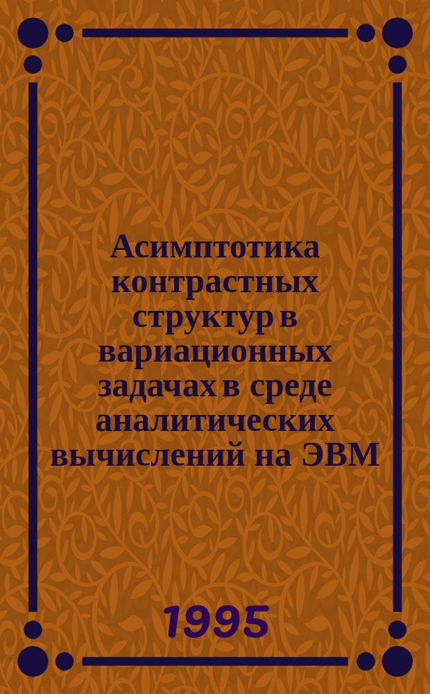 Асимптотика контрастных структур в вариационных задачах в среде аналитических вычислений на ЭВМ : Автореф. дис. на соиск. учен. степ. к.ф.-м.н. : Спец. 05.13.17
