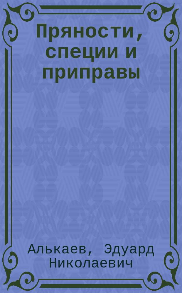 Пряности, специи и приправы : Вкус. секреты от Алексеева : Готовим быстро и вкусно