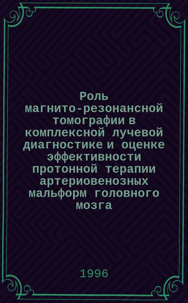 Роль магнито-резонансной томографии в комплексной лучевой диагностике и оценке эффективности протонной терапии артериовенозных мальформ головного мозга : Автореф. дис. на соиск. учен. степ. к.м.н. : Спец. 14.00.19