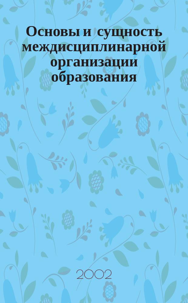 Основы и сущность междисциплинарной организации образования : Сб. тез. докл. XLIII науч.-метод. конф. СибГУТИ, 7, 8 февр. 2002 г.