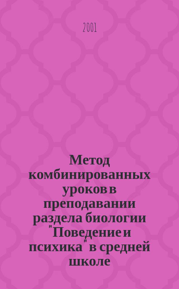 Метод комбинированных уроков в преподавании раздела биологии "Поведение и психика" в средней школе : Метод. пособие для спец. 010900 "Биология"