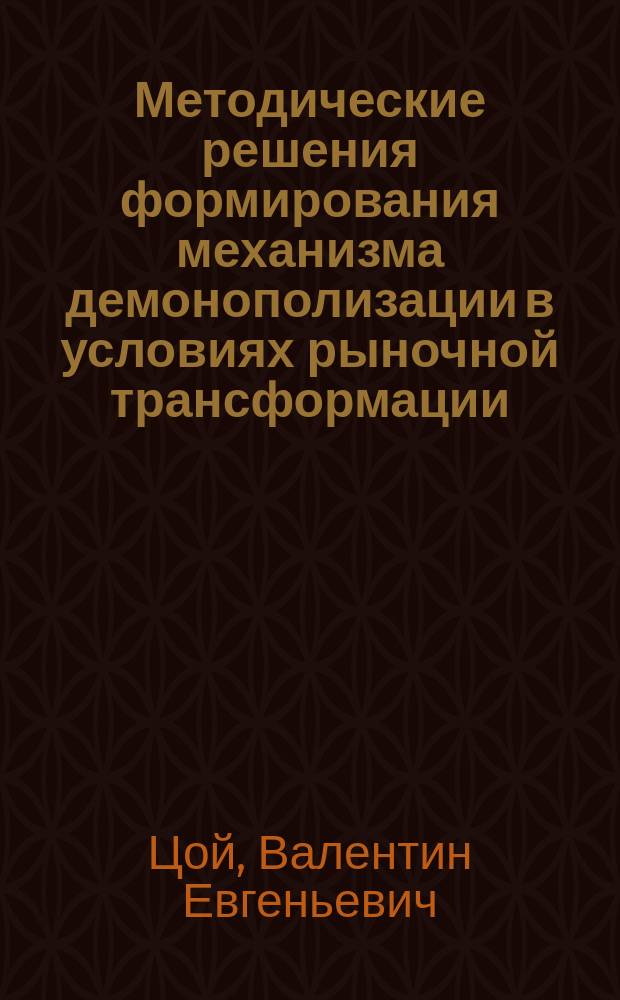 Методические решения формирования механизма демонополизации в условиях рыночной трансформации