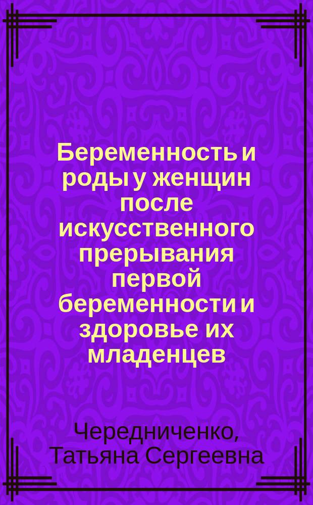 Беременность и роды у женщин после искусственного прерывания первой беременности и здоровье их младенцев : Автореф. дис. на соиск. учен. степ. к.м.н. : Спец. 14.00.01