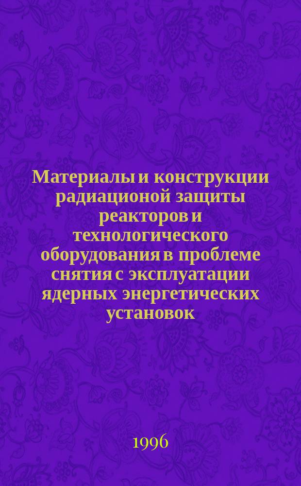 Материалы и конструкции радиационой защиты реакторов и технологического оборудования в проблеме снятия с эксплуатации ядерных энергетических установок : Спец. 05.04.11