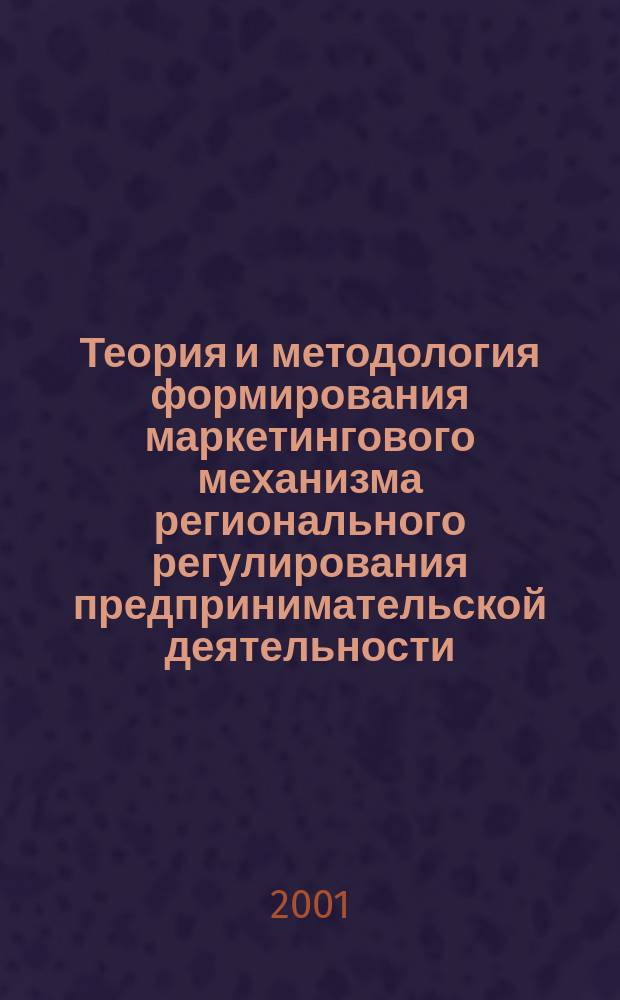 Теория и методология формирования маркетингового механизма регионального регулирования предпринимательской деятельности : Автореф. дис. на соиск. учен. степ. д.э.н. : Спец. 08.00.05