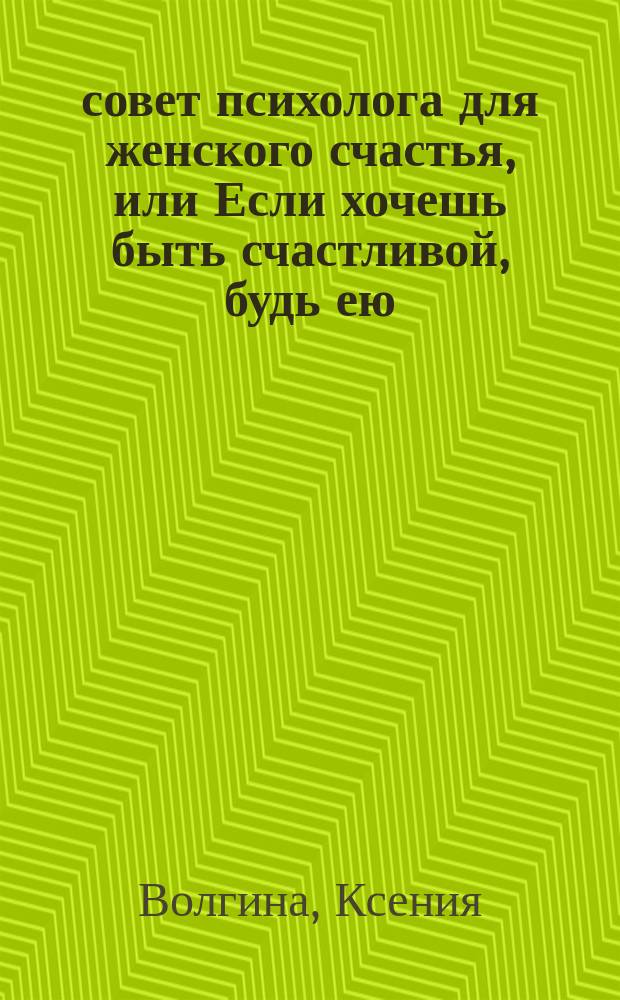 101 совет психолога для женского счастья, или Если хочешь быть счастливой, будь ею