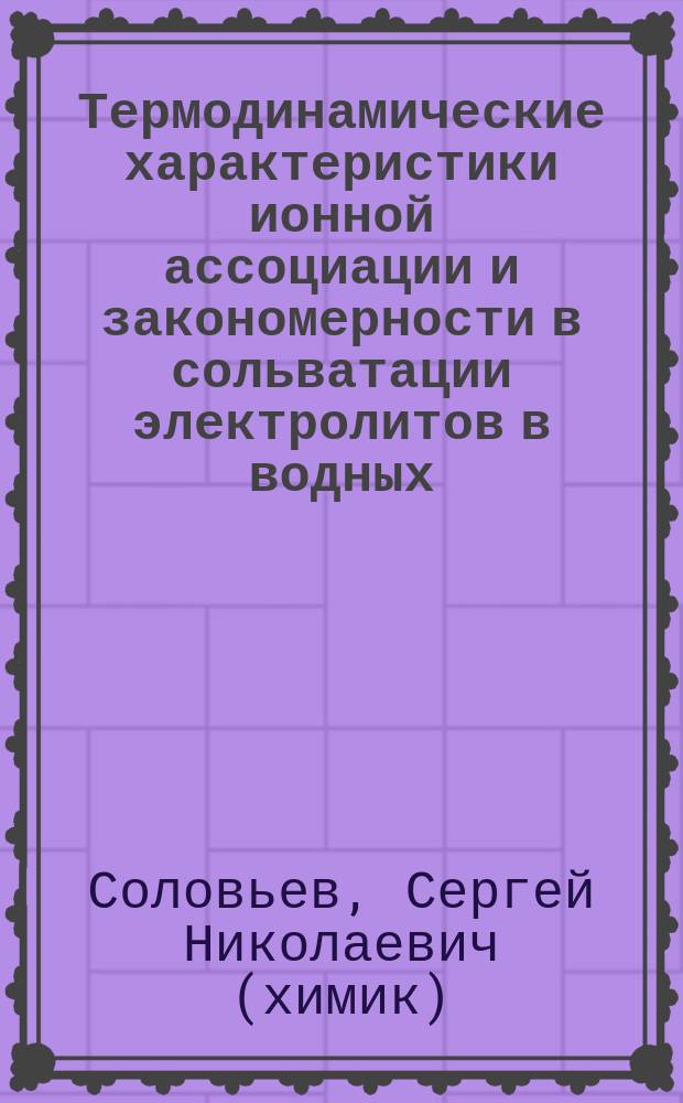 Термодинамические характеристики ионной ассоциации и закономерности в сольватации электролитов в водных, неводных и смешанных растворах по калориметрическим данным : Спец. 02.00.01 : Спец. 02.00.04