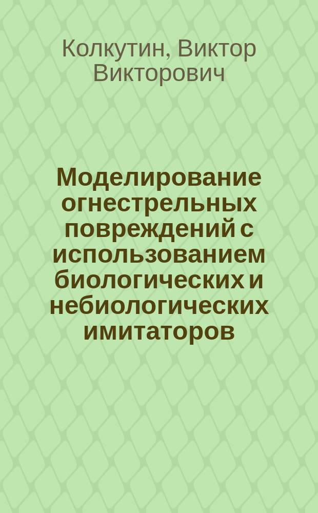 Моделирование огнестрельных повреждений с использованием биологических и небиологических имитаторов : (эксперим. исслед.) : Автореф. дис. на соиск. учен. степ. д.м.н. : Спец. 14.00.24