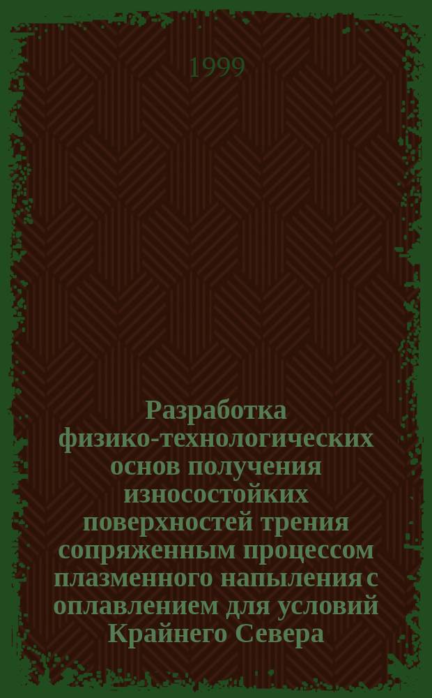 Разработка физико-технологических основ получения износостойких поверхностей трения сопряженным процессом плазменного напыления с оплавлением для условий Крайнего Севера : Автореф. дис. на соиск. учен. степ. д.т.н. : Спец. 05.03.06