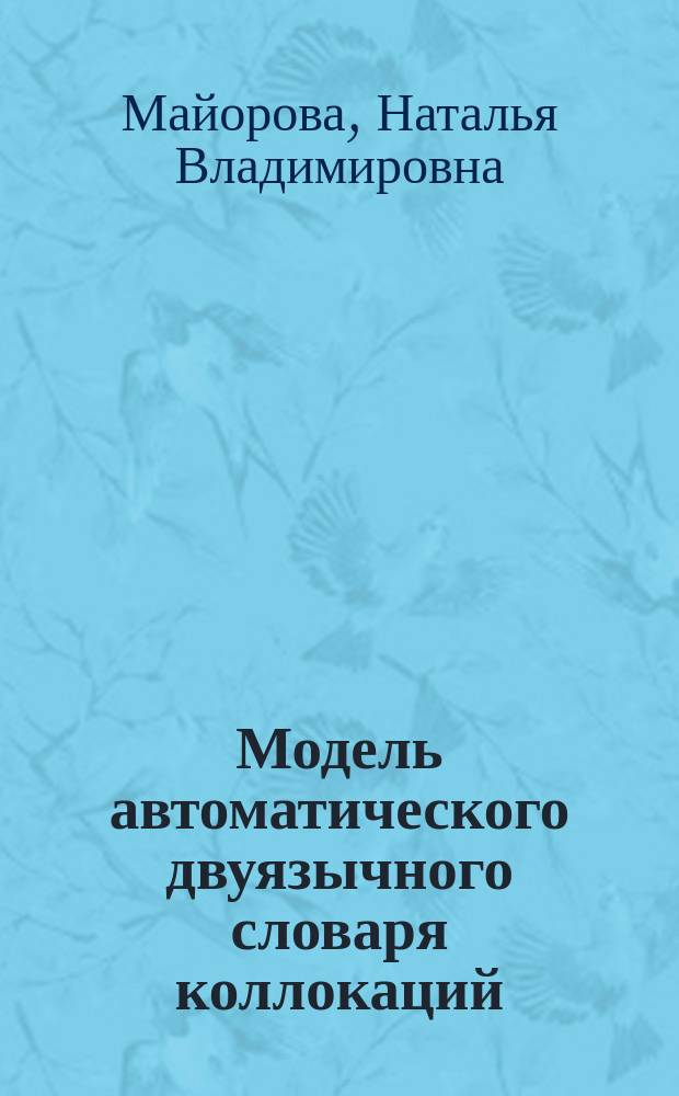 Модель автоматического двуязычного словаря коллокаций : (на мат. англ. и рус. текстов по теоретич. физике) : Автореф. дис. на соиск. учен. степ. к.филол.н. : Спец. 10.02.19
