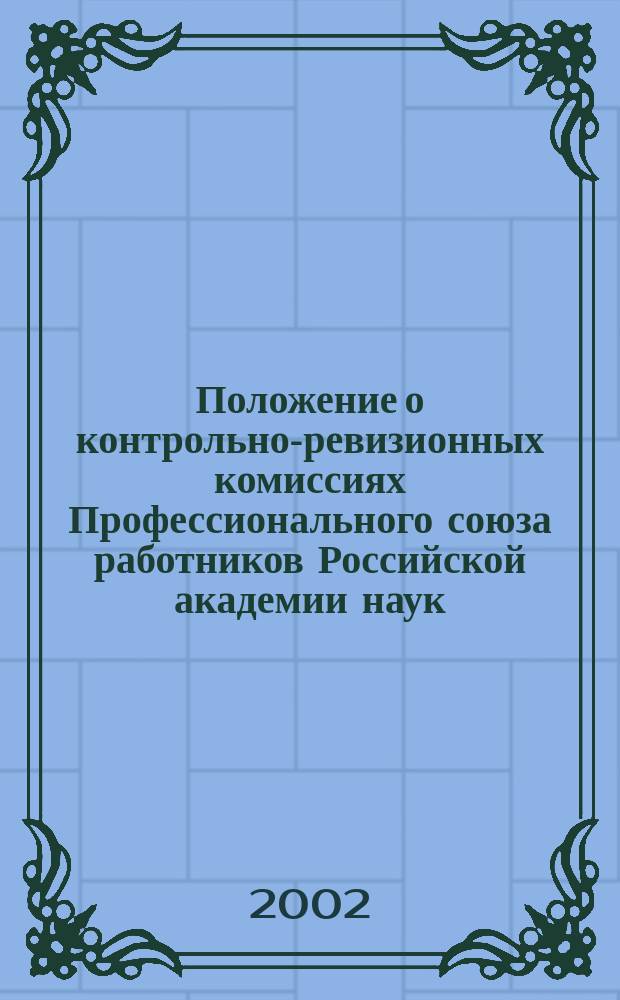 Положение о контрольно-ревизионных комиссиях Профессионального союза работников Российской академии наук : Принято на I учред. съезде 29-30 июня 1992 г. : С изм. и доп. на II съезде 11-12 дек. 1995 и на III съезде 29-30 марта 2001 г. профсоюза