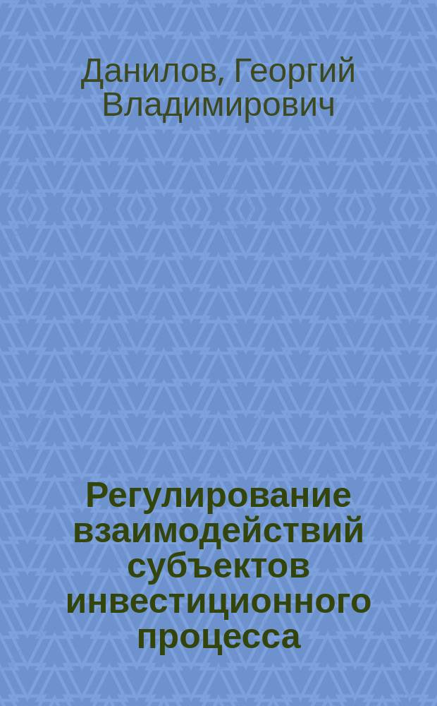 Регулирование взаимодействий субъектов инвестиционного процесса : Автореф. дис. на соиск. учен. степ. к.э.н. : Спец. 05.13.10