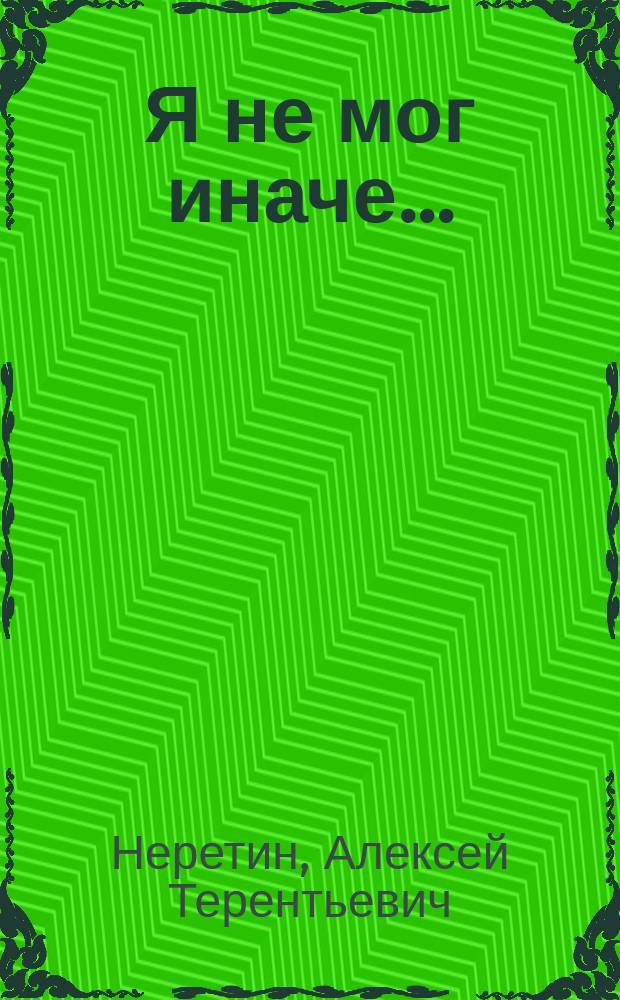 Я не мог иначе... : Повесть