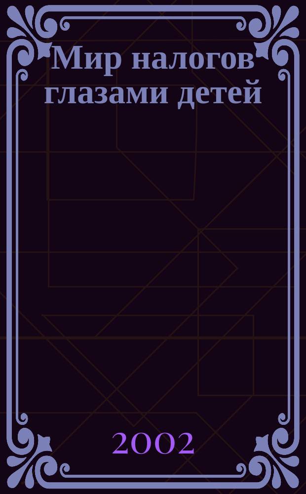 Мир налогов глазами детей : В новый век-с налоговой грамотностью! : Сб.