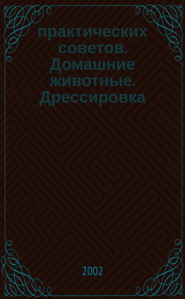600 практических советов. Домашние животные. Дрессировка