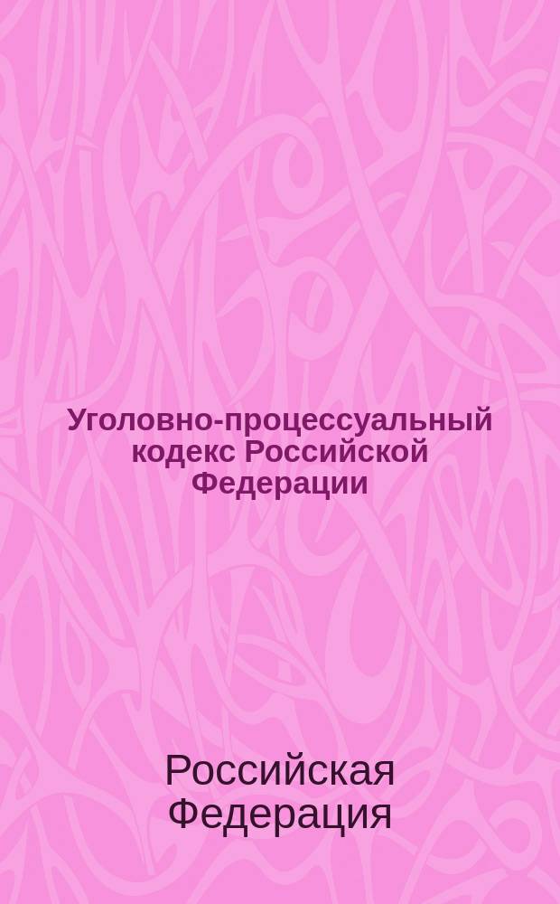 Уголовно-процессуальный кодекс Российской Федерации : Принят Гос. Думой 22 нояб. 2001 г. : Одобр. Советом Федерации 5 дек. 2001 г. : Ввод. в действие с 1 июля 2002 г.