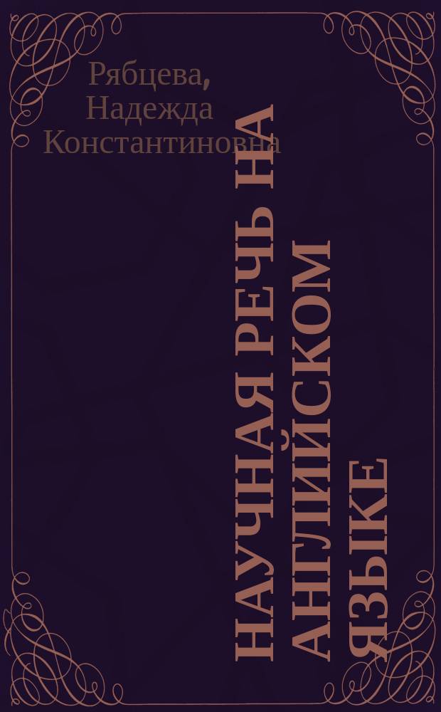 Научная речь на английском языке : Рук. по науч. излож. Слов. оборотов и сочетаемости общенауч. лексики : Новый слов.-справ. актив. типа