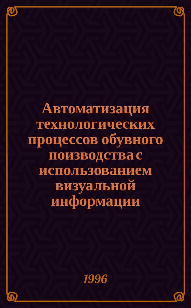 Автоматизация технологических процессов обувного поизводства с использованием визуальной информации : Спец. 05.19.06