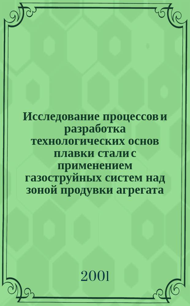Исследование процессов и разработка технологических основ плавки стали с применением газоструйных систем над зоной продувки агрегата : Дис. в форме науч. докл. на соиск. учен. степ. д.т.н. : Спец. 05.16.02
