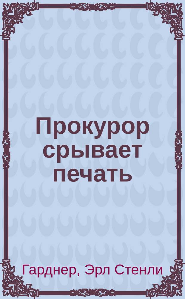 Прокурор срывает печать : Романы : Пер. с англ.