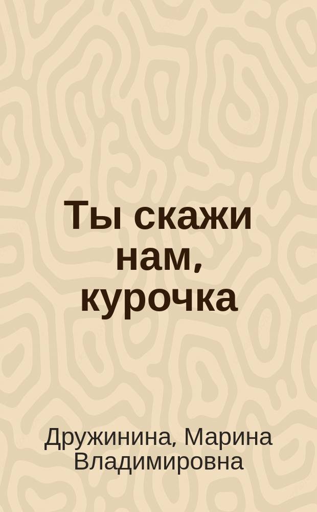 Ты скажи нам, курочка : Стихи : Для детей дошк. возраста