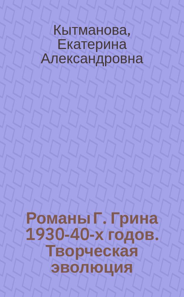 Романы Г. Грина 1930-40-х годов. Творческая эволюция : Автореф. дис. на соиск. учен. степ. к.филол.н. : Спец. 10.01.03