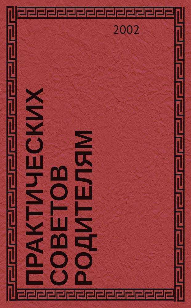 600 практических советов родителям : Ребенок от 0 до 9 лет