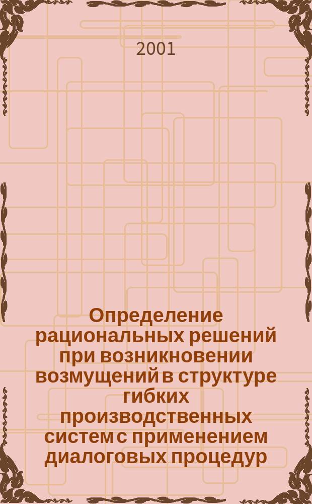 Определение рациональных решений при возникновении возмущений в структуре гибких производственных систем с применением диалоговых процедур : Автореф. дис. на соиск. учен. степ. к.т.н. : Спец. 05.13.06