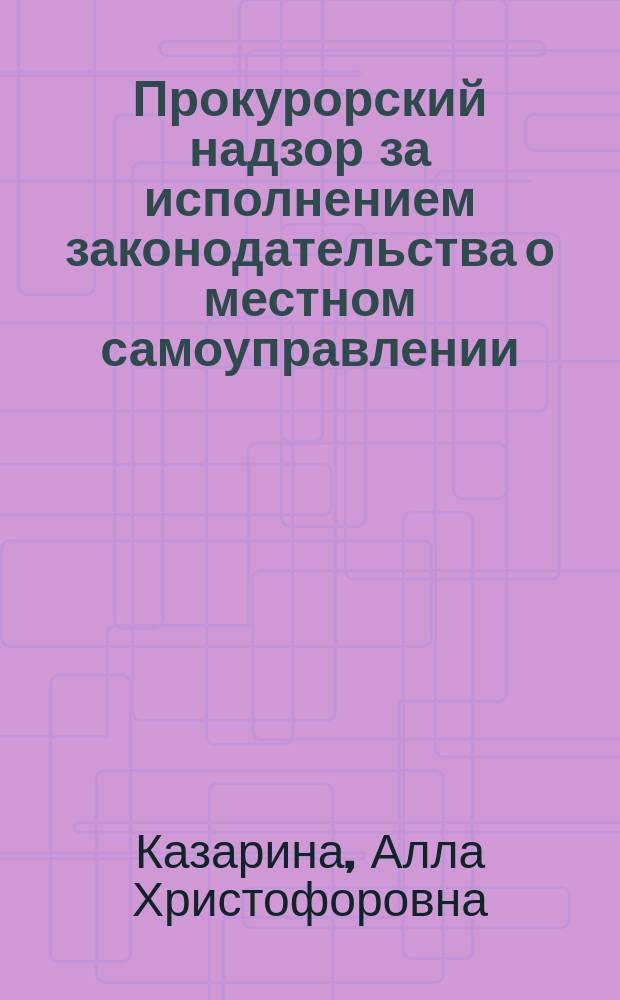 Прокурорский надзор за исполнением законодательства о местном самоуправлении : Пособие для прокуроров