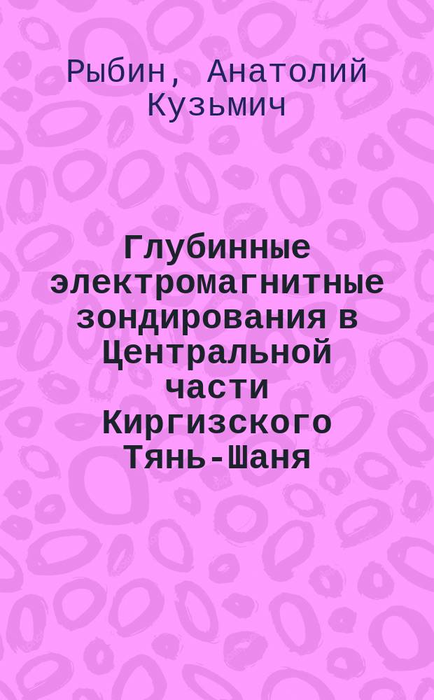 Глубинные электромагнитные зондирования в Центральной части Киргизского Тянь-Шаня : Автореф. дис. на соиск. учен. степ. к.ф.-м.н. : Спец. 25.00.10
