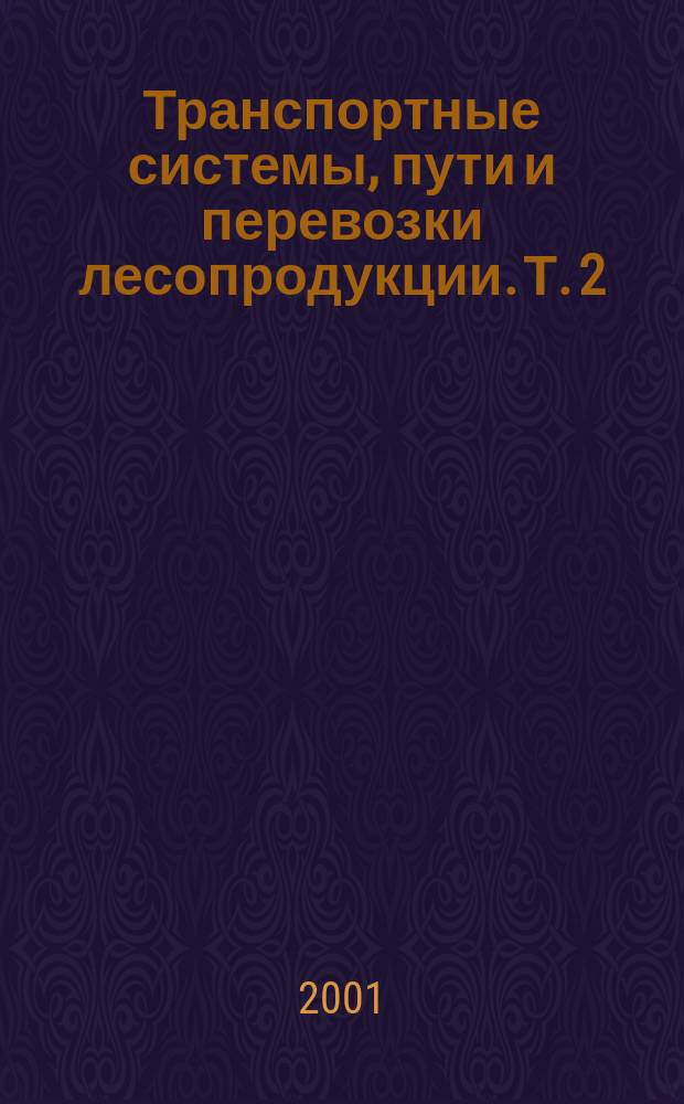 Транспортные системы, пути и перевозки лесопродукции. Т. 2 : Лесовозные дороги
