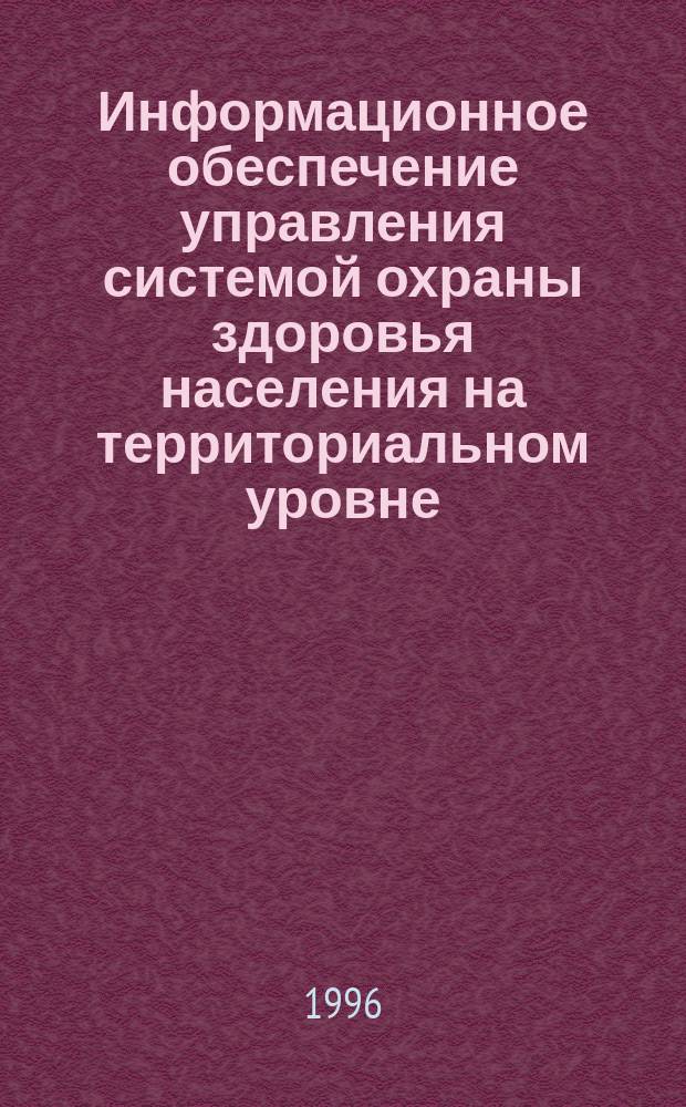 Информационное обеспечение управления системой охраны здоровья населения на территориальном уровне : Автореф. дис. на соиск. учен. степ. д.м.н. : Спец. 14.00.33