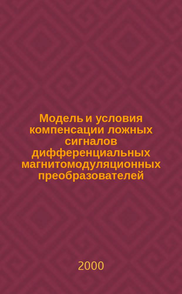 Модель и условия компенсации ложных сигналов дифференциальных магнитомодуляционных преобразователей : Автореф. дис. на соиск. учен. степ. к.ф.-м.н. : Спец. 01.04.11