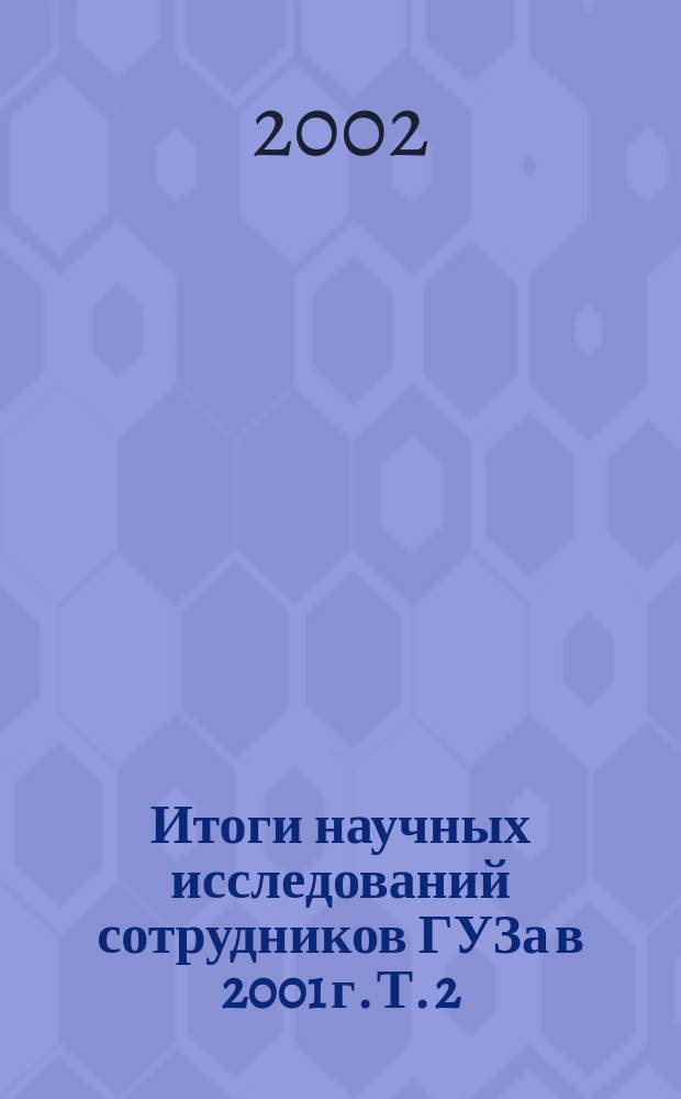 Итоги научных исследований сотрудников ГУЗа в 2001 г. Т. 2 : Экономико-экологические, технико-технологические и социальные аспекты земельных реформ