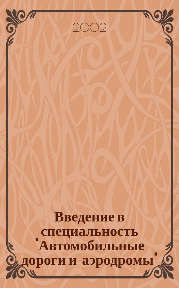 Введение в специальность "Автомобильные дороги и аэродромы" : Учеб. пособие для студентов вузов, обучающихся по спец. 291000 - Автомоб. дороги и аэродромы