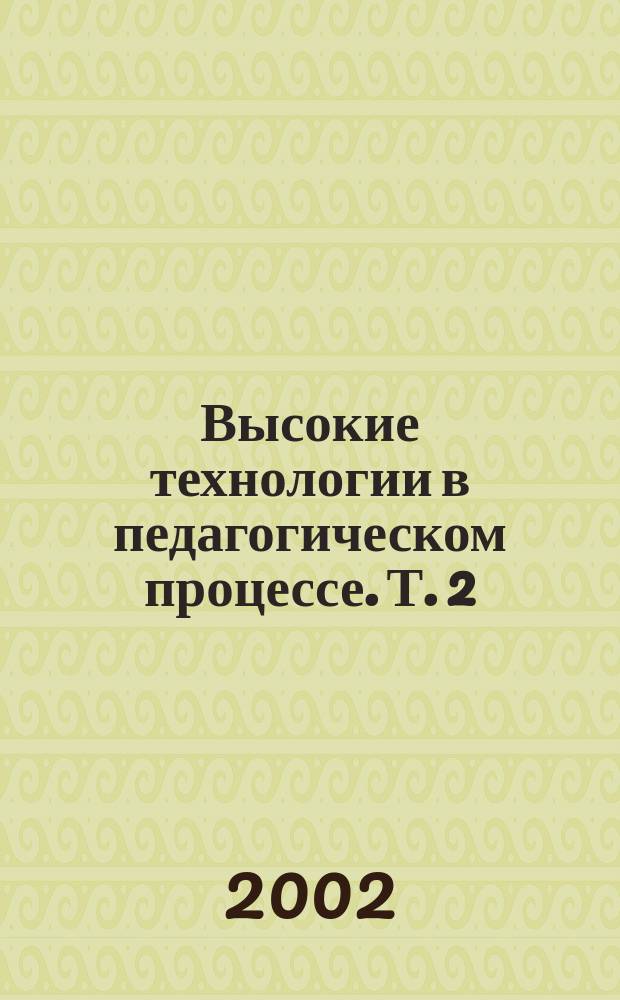 Высокие технологии в педагогическом процессе. Т. 2 : Секция 5. Инновационные направления управленческо-экономической подготовки специалистов. Секция 6. Педагогические аспекты инженерной подготовки специалистов в инженерно-педагогических и технических вузах. Секция 7. Проблемы применения обучающих информационных технологий в вузе. Секция 8.Современные аспекты формирования коммуникативной культуры студента