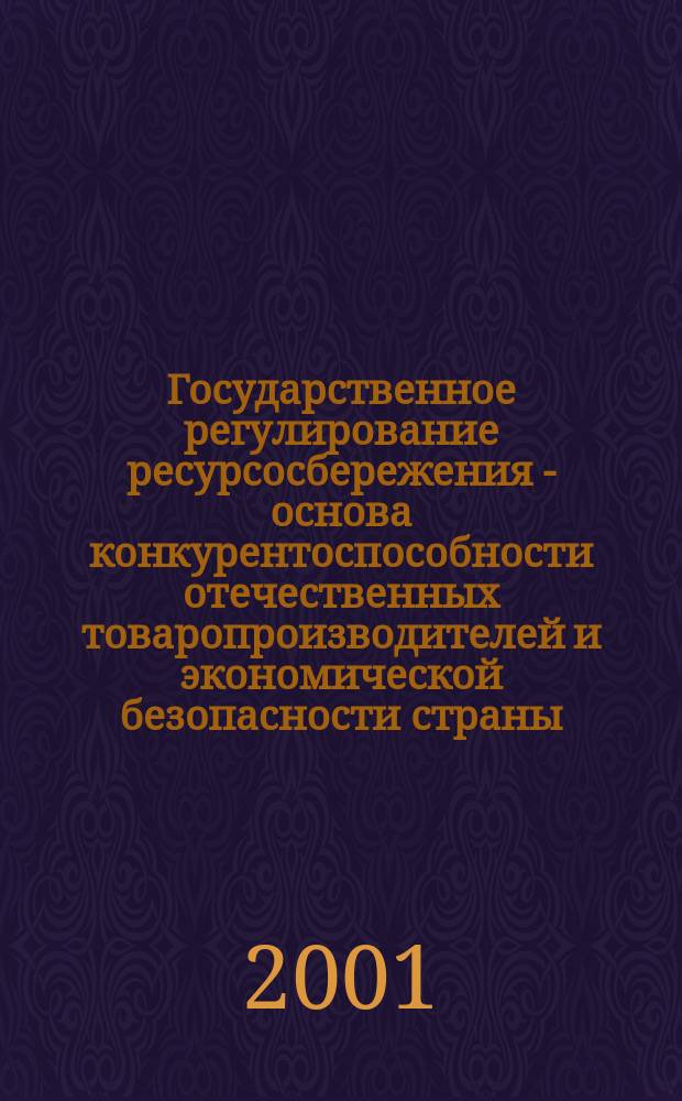 Государственное регулирование ресурсосбережения - основа конкурентоспособности отечественных товаропроизводителей и экономической безопасности страны