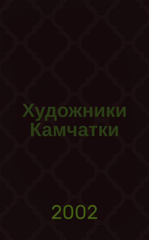 Художники Камчатки : Камчат. орг. Союза художников России 25 лет