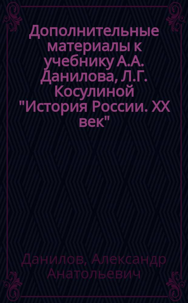 Дополнительные материалы к учебнику А.А. Данилова, Л.Г. Косулиной "История России. XX век" : Учеб. пособие для 9 кл. общеобразоват. учреждений