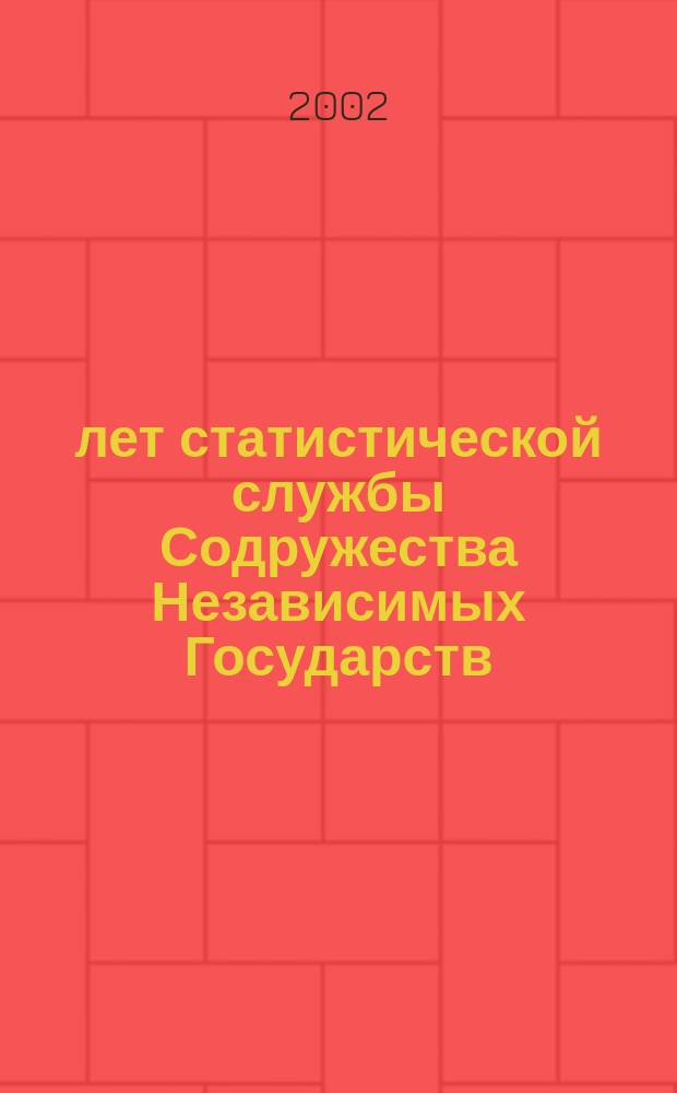 10 лет статистической службы Содружества Независимых Государств : Материалы науч.-практ. конф. (Москва, 6 февр. 2002 г.)