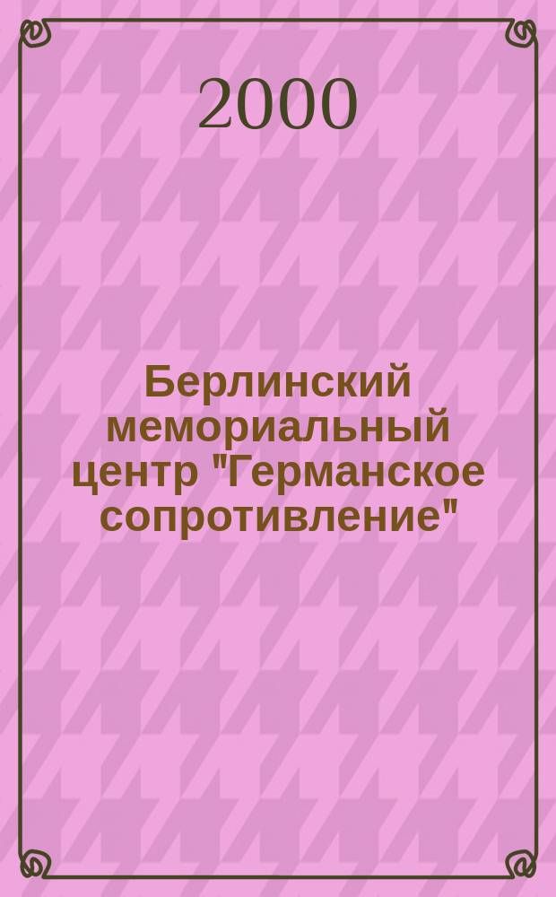 Берлинский мемориальный центр "Германское сопротивление": общественно-политическая и научная деятельность : Автореф. дис. на соиск. учен. степ. к.ист.н. : Спец. 07.00.03