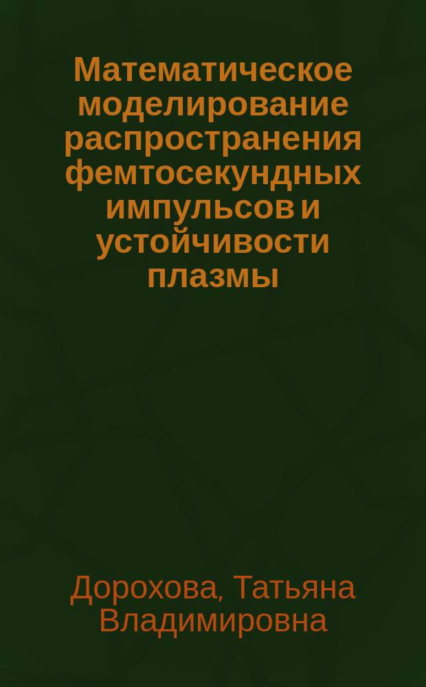 Математическое моделирование распространения фемтосекундных импульсов и устойчивости плазмы : Автореф. дис. на соиск. учен. степ. к.ф.-м.н. : Спец. 05.13.18