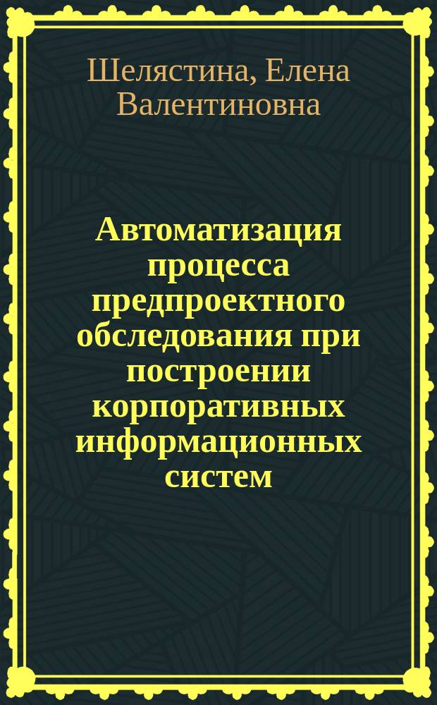 Автоматизация процесса предпроектного обследования при построении корпоративных информационных систем : Автореф. дис. на соиск. учен. степ. к.т.н. : Спец. 05.13.01