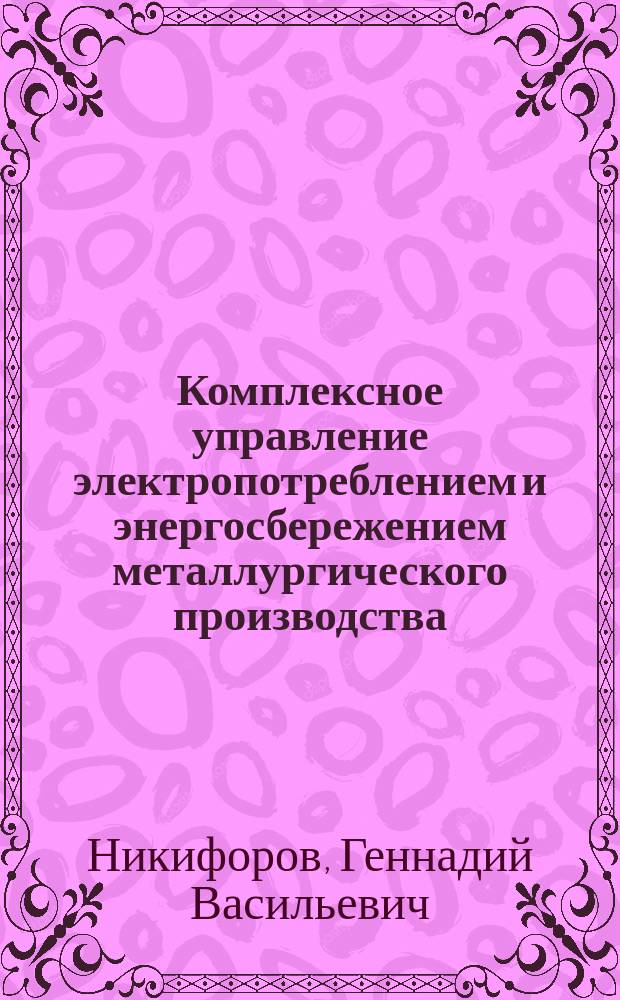 Комплексное управление электропотреблением и энергосбережением металлургического производства : Автореф. дис. на соиск. учен. степ. д.т.н. : Спец. 05.09.03