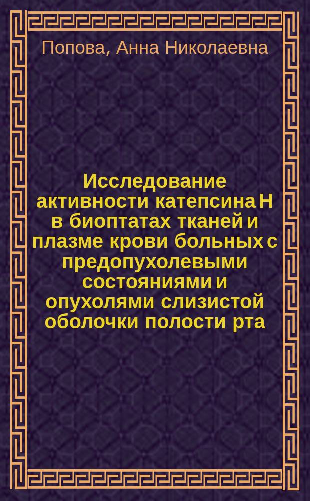 Исследование активности катепсина Н в биоптатах тканей и плазме крови больных с предопухолевыми состояниями и опухолями слизистой оболочки полости рта : Автореф. дис. на соиск. учен. степ. к.м.н. : Спец. 14.00.21 : Спец. 03.00.04
