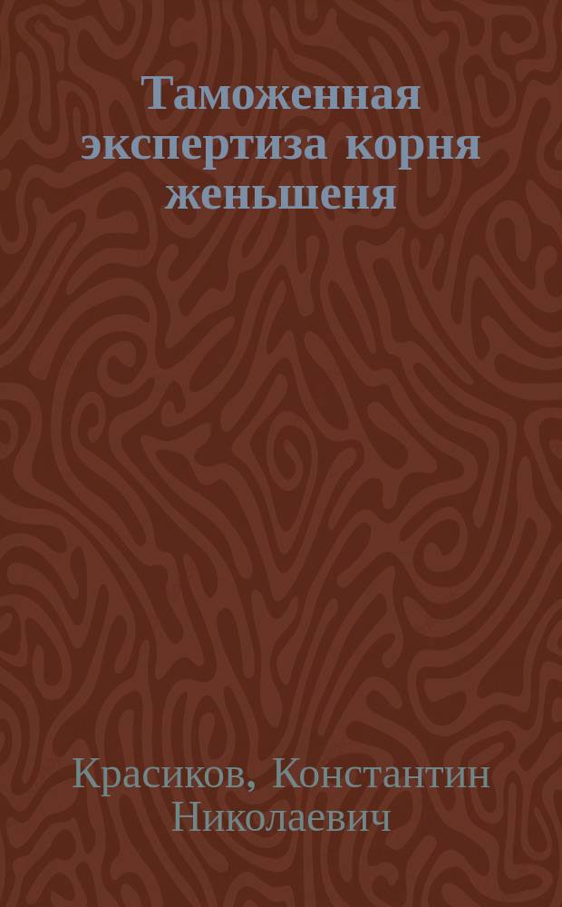 Таможенная экспертиза корня женьшеня : Науч.-практ. пособие