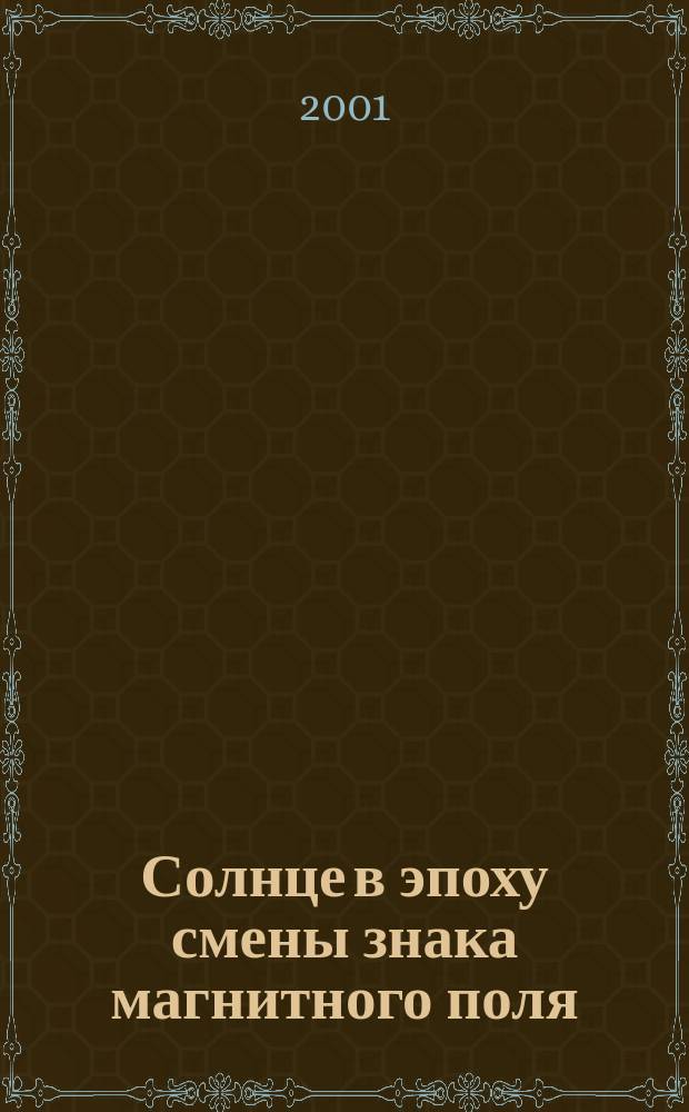 Солнце в эпоху смены знака магнитного поля : Междунар. конф., 28 мая-1 июня 2001 г. : Труды