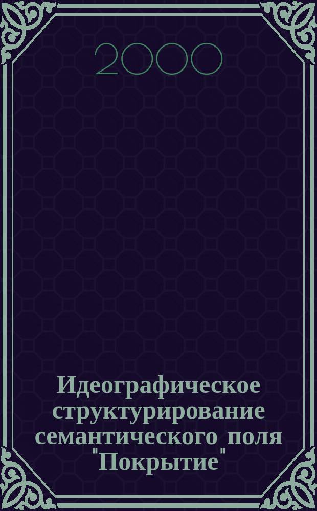 Идеографическое структурирование семантического поля "Покрытие" : Автореф. дис. на соиск. учен. степ. к.филол.н. : Спец. 10.02.01