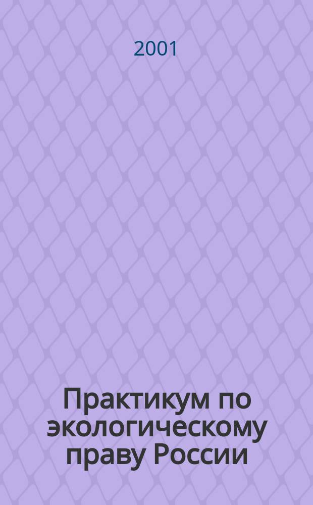 Практикум по экологическому праву России : Учеб. пособие для вузов : Для юрид. фак. ун-тов и юрид. вузов