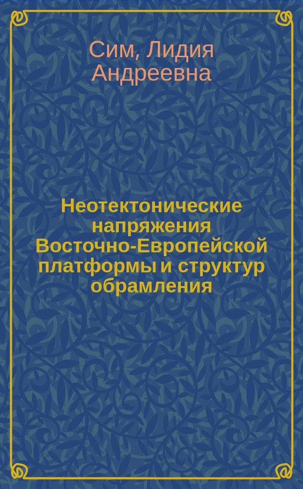 Неотектонические напряжения Восточно-Европейской платформы и структур обрамления : Автореф. дис. на соиск. учен. степ. д.г.-м.н. : Спец. 04.00.04
